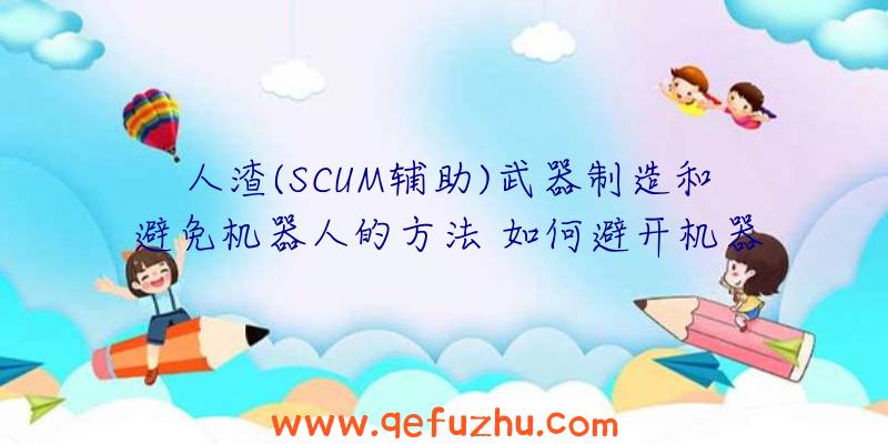 人渣(SCUM辅助)武器制造和避免机器人的方法